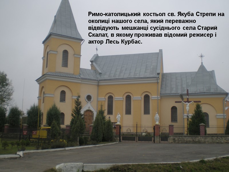 Римо-католицький костьол св. Якуба Стрепи на околиці нашого села, який переважно відвідують мешканці сусіднього